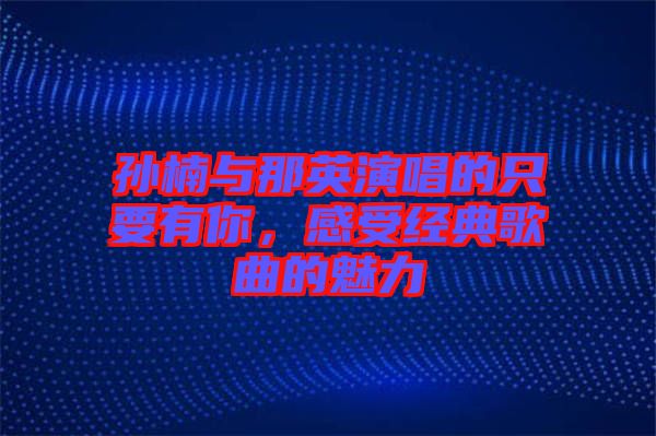 孫楠與那英演唱的只要有你，感受經(jīng)典歌曲的魅力