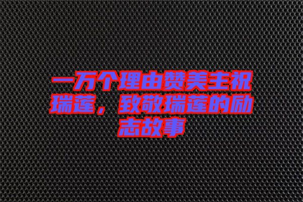 一萬(wàn)個(gè)理由贊美主祝瑞蓮，致敬瑞蓮的勵(lì)志故事