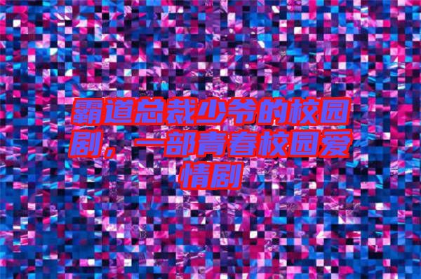 霸道總裁少爺?shù)男@劇，一部青春校園愛情劇