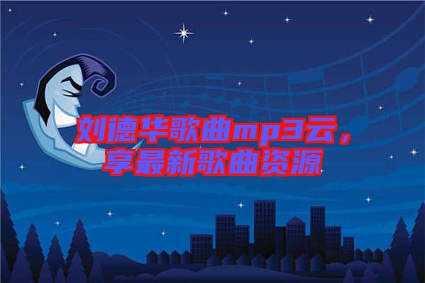 劉德華歌曲mp3云，享最新歌曲資源