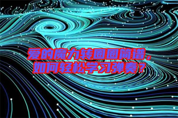 愛的魔力轉(zhuǎn)圈圈簡(jiǎn)譜，如何輕松學(xué)習(xí)彈奏？