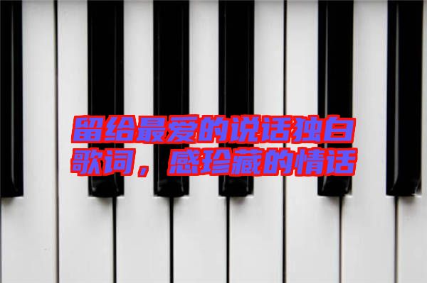 留給最愛的說話獨白歌詞，感珍藏的情話