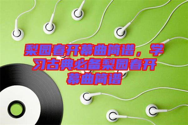 梨園春開幕曲簡譜，學習古典必備梨園春開幕曲簡譜