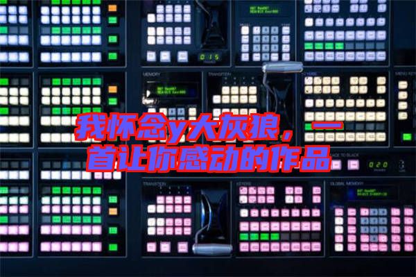 我懷念y大灰狼，一首讓你感動的作品