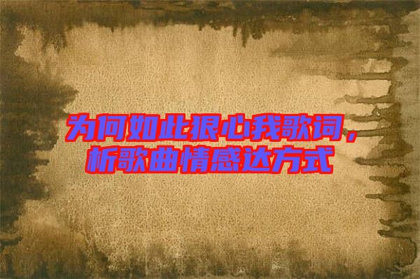 為何如此狠心我歌詞，析歌曲情感達方式