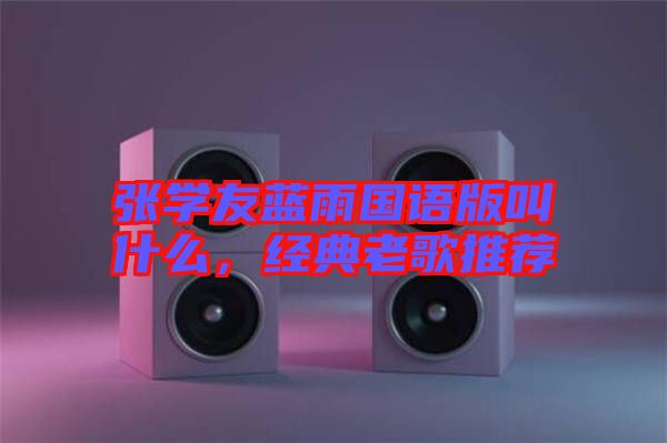 張學(xué)友藍(lán)雨國語版叫什么，經(jīng)典老歌推薦