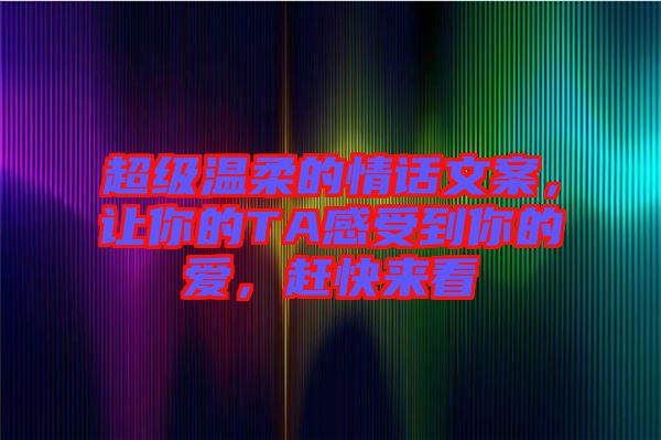 超級(jí)溫柔的情話文案，讓你的TA感受到你的愛，趕快來看