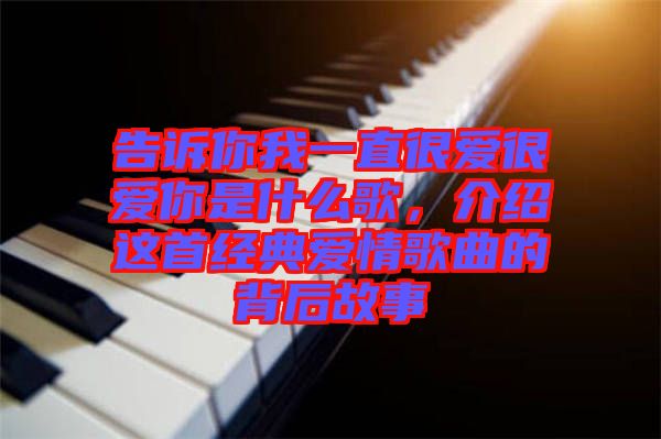 告訴你我一直很愛很愛你是什么歌，介紹這首經(jīng)典愛情歌曲的背后故事
