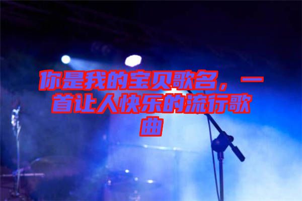 你是我的寶貝歌名，一首讓人快樂的流行歌曲