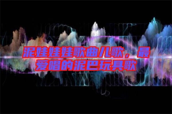 泥娃娃娃歌曲兒歌，最愛唱的泥巴玩具歌