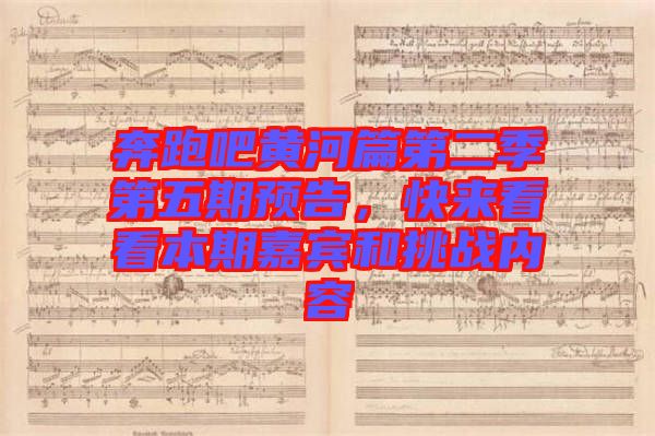 奔跑吧黃河篇第二季第五期預(yù)告，快來看看本期嘉賓和挑戰(zhàn)內(nèi)容