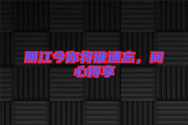 麗江今你將誰遺忘，閱心得享