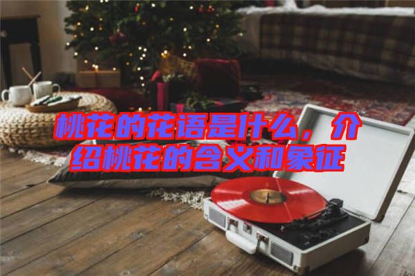 桃花的花語是什么，介紹桃花的含義和象征