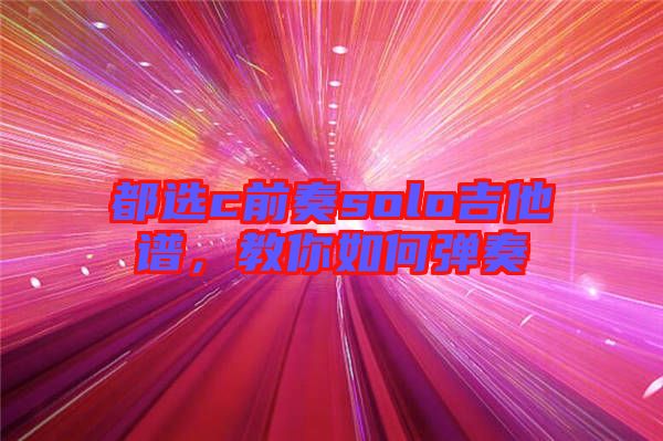都選c前奏solo吉他譜，教你如何彈奏