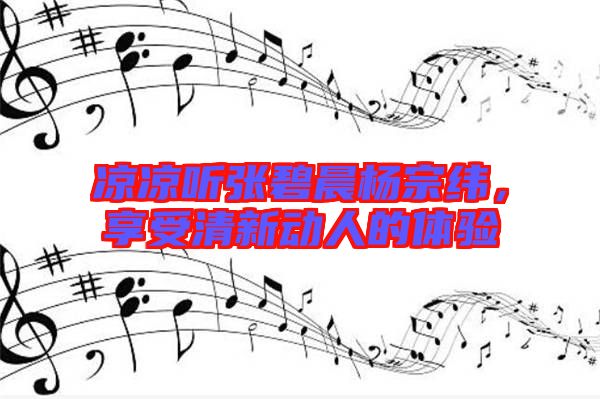 涼涼聽張碧晨楊宗緯，享受清新動人的體驗