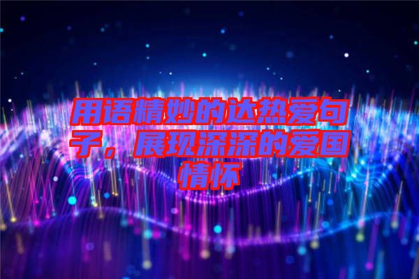 用語精妙的達熱愛句子，展現深深的愛國情懷