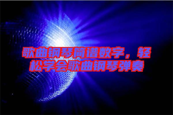 歌曲鋼琴簡譜數(shù)字，輕松學會歌曲鋼琴彈奏