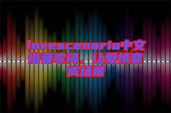 lovescenario中文諧音歌詞，讓愛情變成場景