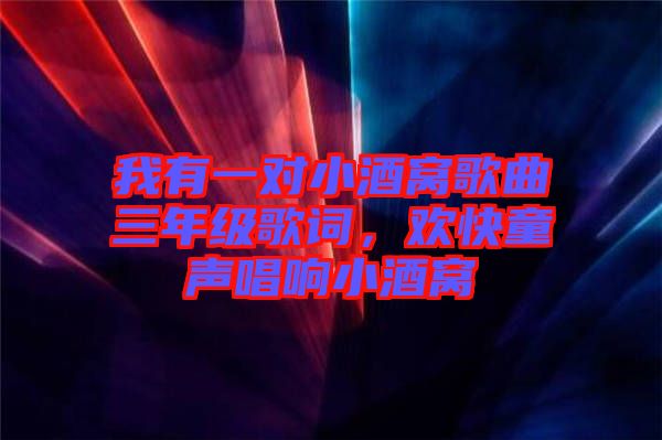 我有一對(duì)小酒窩歌曲三年級(jí)歌詞，歡快童聲唱響小酒窩