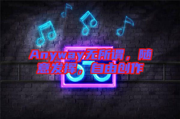 Anyway無(wú)所謂，隨意發(fā)揮，自由創(chuàng)作