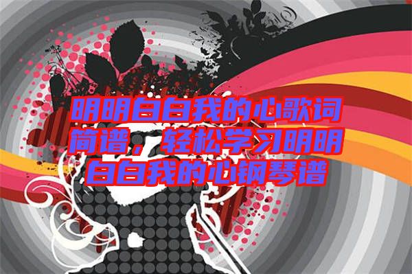 明明白白我的心歌詞簡(jiǎn)譜，輕松學(xué)習(xí)明明白白我的心鋼琴譜