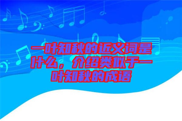 一葉知秋的近義詞是什么，介紹類似于一葉知秋的成語