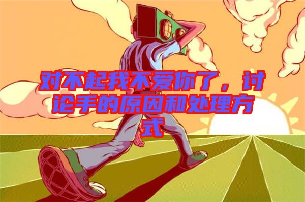 對不起我不愛你了，討論手的原因和處理方式