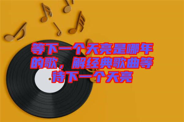 等下一個(gè)天亮是哪年的歌，解經(jīng)典歌曲等待下一個(gè)天亮