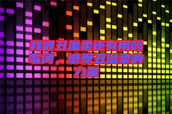 我很丑溫柔還有用嗎歌詞，感受丑溫柔的力量