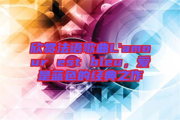 欣賞法語(yǔ)歌曲L'amour est bleu，愛(ài)是藍(lán)色的經(jīng)典之作
