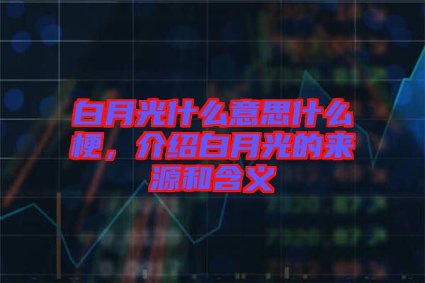 白月光什么意思什么梗，介紹白月光的來(lái)源和含義