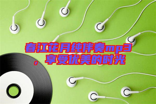 春江花月純伴奏mp3，享受優(yōu)美的時光