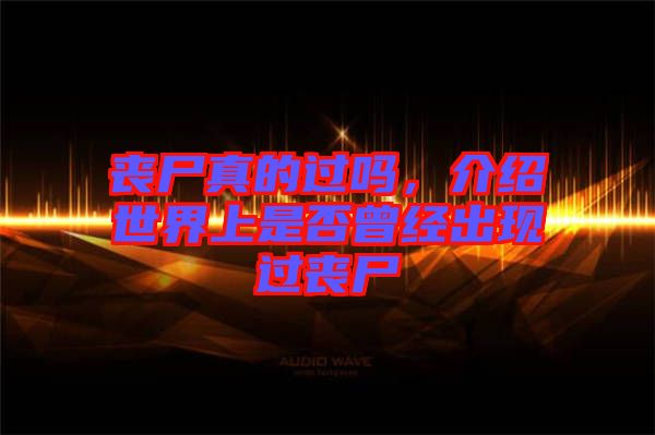 喪尸真的過(guò)嗎，介紹世界上是否曾經(jīng)出現(xiàn)過(guò)喪尸