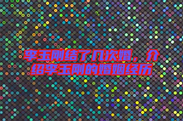 李玉剛結(jié)了幾次婚，介紹李玉剛的婚姻經(jīng)歷