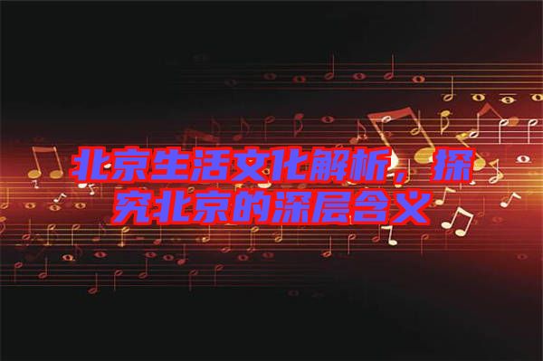 北京生活文化解析，探究北京的深層含義