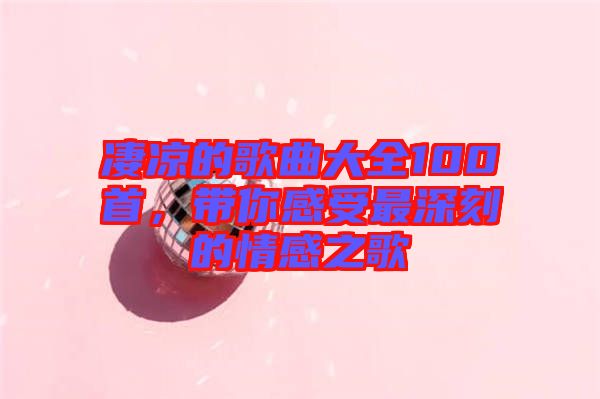 凄涼的歌曲大全100首，帶你感受最深刻的情感之歌