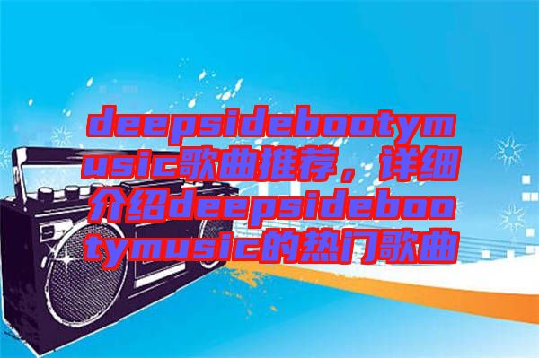 deepsidebootymusic歌曲推薦，詳細(xì)介紹deepsidebootymusic的熱門(mén)歌曲