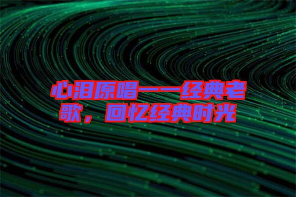 心淚原唱一一經(jīng)典老歌，回憶經(jīng)典時(shí)光