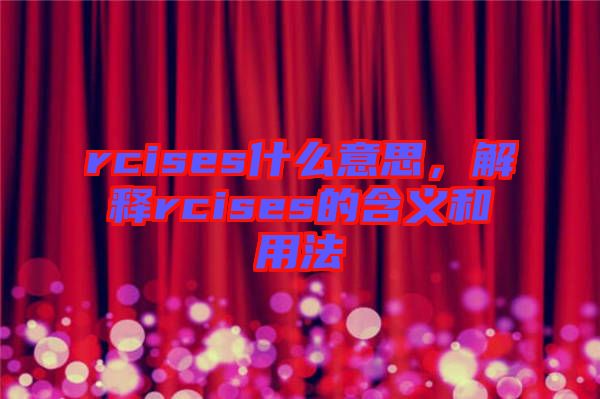 rcises什么意思，解釋rcises的含義和用法