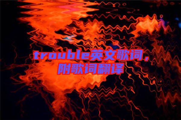trouble英文歌詞，附歌詞翻譯