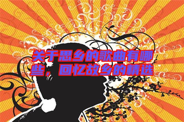 關于思鄉(xiāng)的歌曲有哪些，回憶故鄉(xiāng)的精選