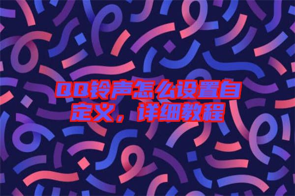 QQ鈴聲怎么設(shè)置自定義，詳細(xì)教程