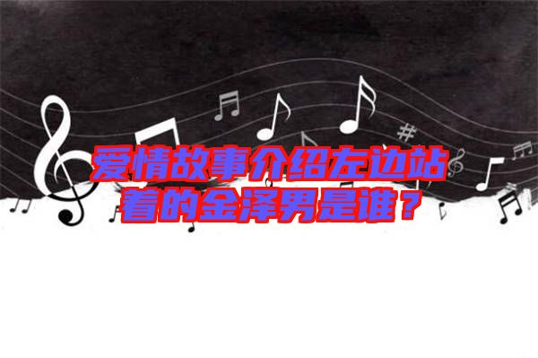 愛情故事介紹左邊站著的金澤男是誰？