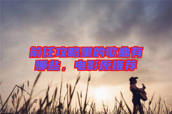 前任攻略里的歌曲有哪些，電影原推薦