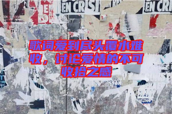 歌詞愛(ài)到盡頭覆水難收，討論愛(ài)情的不可收拾之感