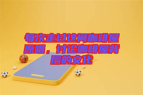 每次走過這間咖啡屋原唱，討論咖啡屋背后的文化