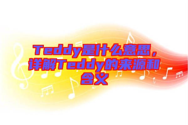 Teddy是什么意思，詳解Teddy的來(lái)源和含義