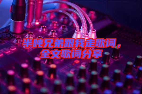 半噸兄弟跟我走歌詞，全文歌詞分享