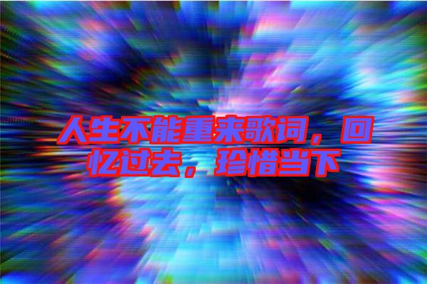 人生不能重來歌詞，回憶過去，珍惜當下