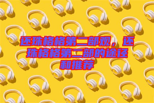 還珠格格第二部觀，還珠格格第二部的途徑和推薦